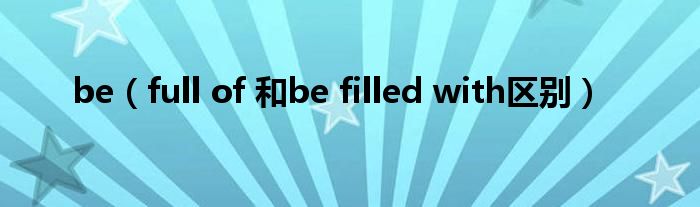 be（full of 和be filled with区别）