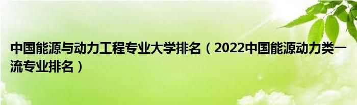 中国能源与动力工程专业大学排名（2022中国能源动力类一流专业排名）