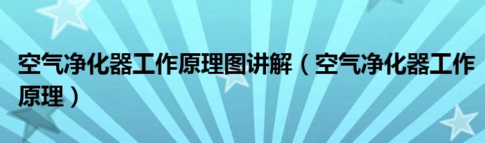 空气净化器工作原理图讲解（空气净化器工作原理）