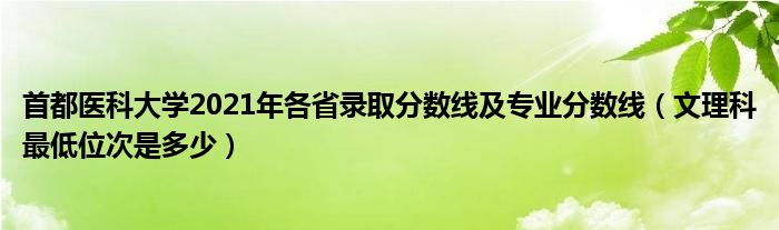 首都医科大学2021年各省录取分数线及专业分数线（文理科最低位次是多少）