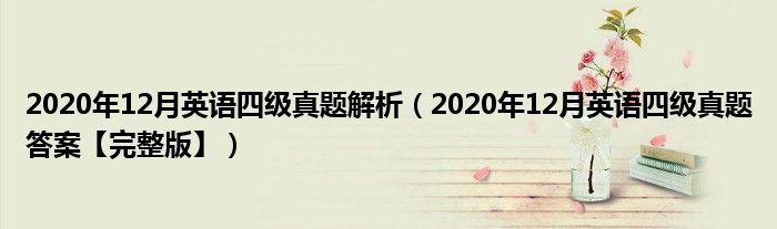 2020年12月英语四级真题解析（2020年12月英语四级真题答案【完整版】）