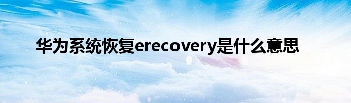 华为系统恢复erecovery是什么意思