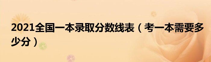 2021全国一本录取分数线表（考一本需要多少分）