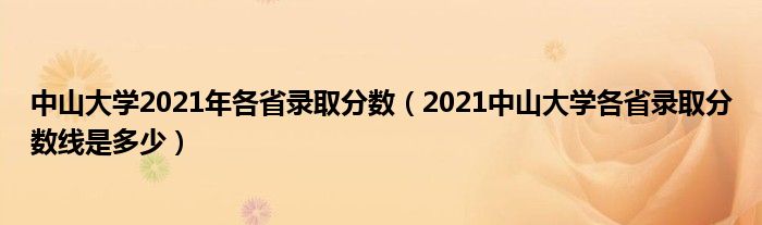 中山大学2021年各省录取分数（2021中山大学各省录取分数线是多少）