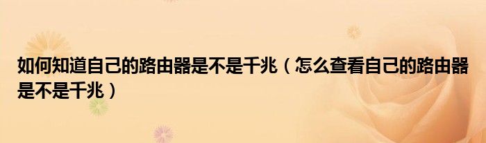 如何知道自己的路由器是不是千兆（怎么查看自己的路由器是不是千兆）