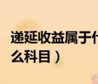 递延收益属于什么科目余额（递延收益属于什么科目）