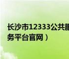 长沙市12333公共服务平台官网入口（长沙市12333公共服务平台官网）