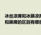 冰丝凉席和冰藤凉席有啥区别?（冰丝凉席好不好 冰丝凉席和藤席的区别有哪些）