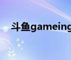 斗鱼gameing（斗鱼全民游戏直播平台）