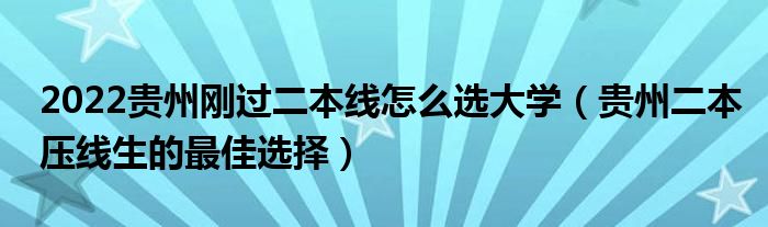 2022贵州刚过二本线怎么选大学（贵州二本压线生的最佳选择）