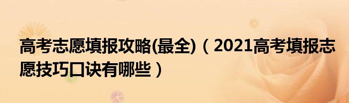 高考志愿填报攻略(最全)（2021高考填报志愿技巧口诀有哪些）