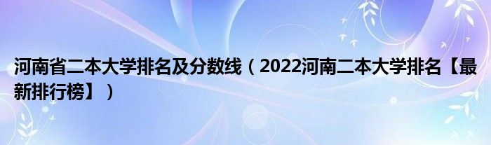 河南省二本大学排名及分数线（2022河南二本大学排名【最新排行榜】）