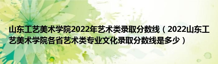 山东工艺美术学院2022年艺术类录取分数线（2022山东工艺美术学院各省艺术类专业文化录取分数线是多少）