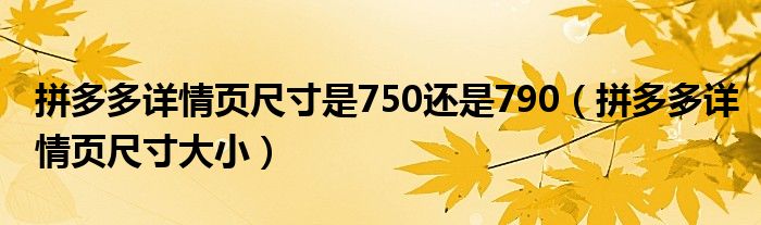 拼多多详情页尺寸是750还是790（拼多多详情页尺寸大小）