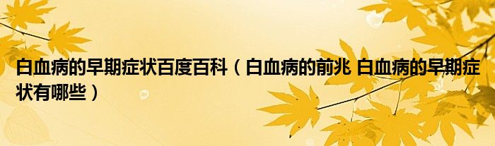 白血病的早期症状百度百科（白血病的前兆 白血病的早期症状有哪些）