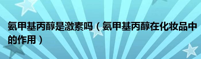 氨甲基丙醇是激素吗（氨甲基丙醇在化妆品中的作用）