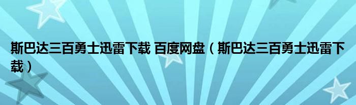 斯巴达三百勇士迅雷下载 百度网盘（斯巴达三百勇士迅雷下载）