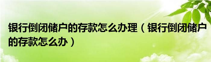 银行倒闭储户的存款怎么办理（银行倒闭储户的存款怎么办）