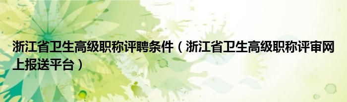 浙江省卫生高级职称评聘条件（浙江省卫生高级职称评审网上报送平台）