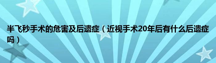 半飞秒手术的危害及后遗症（近视手术20年后有什么后遗症吗）