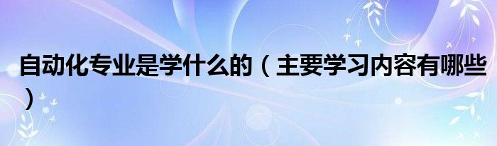 自动化专业是学什么的（主要学习内容有哪些）