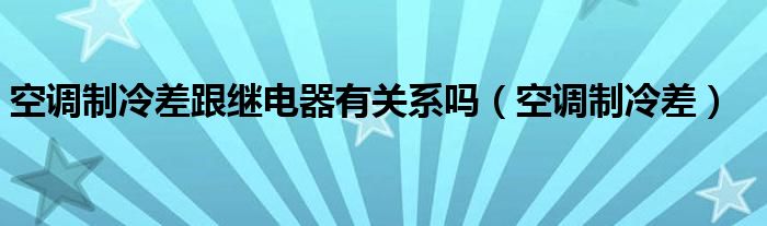 空调制冷差跟继电器有关系吗（空调制冷差）