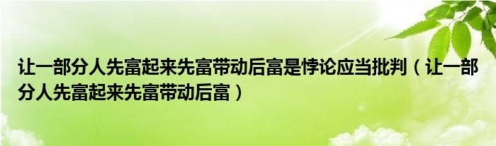 让一部分人先富起来先富带动后富是悖论应当批判（让一部分人先富起来先富带动后富）