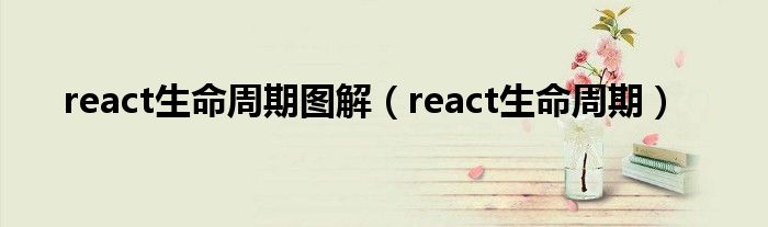 react生命周期图解（react生命周期）