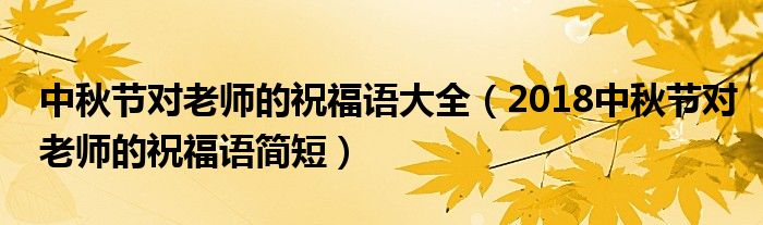 中秋节对老师的祝福语大全（2018中秋节对老师的祝福语简短）