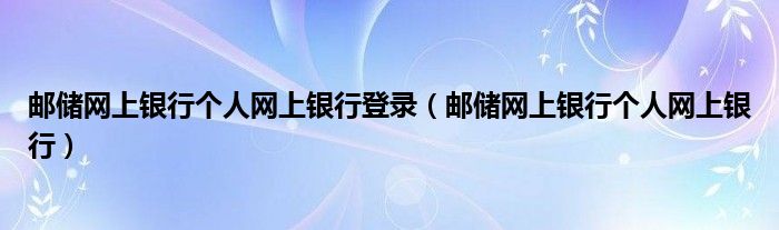 邮储网上银行个人网上银行登录（邮储网上银行个人网上银行）