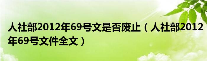 人社部2012年69号文是否废止（人社部2012年69号文件全文）