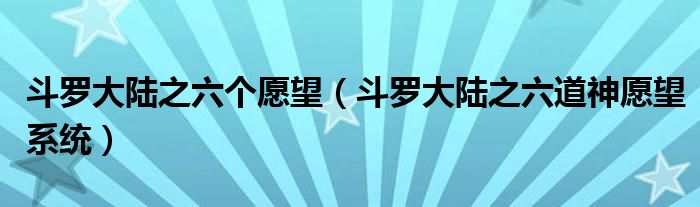 斗罗大陆之六个愿望（斗罗大陆之六道神愿望系统）