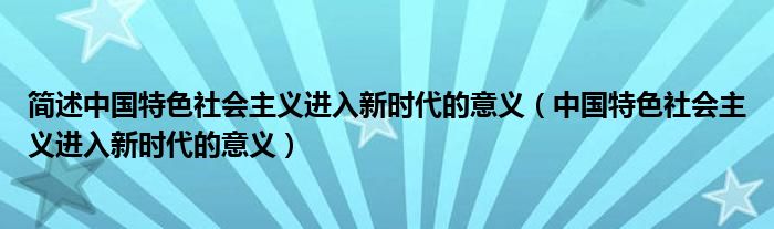 简述中国特色社会主义进入新时代的意义（中国特色社会主义进入新时代的意义）