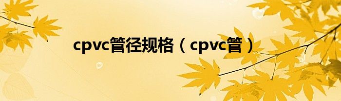 cpvc管径规格（cpvc管）