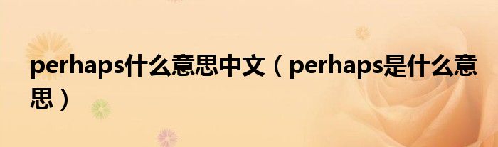 perhaps什么意思中文（perhaps是什么意思）