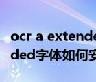 ocr a extended字体怎么安装（ocr a extended字体如何安装）