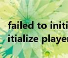 failed to initialize graphics.（failed to initialize player）