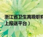 浙江省卫生高级职称评聘条件（浙江省卫生高级职称评审网上报送平台）