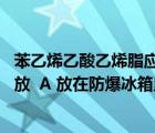 苯乙烯乙酸乙烯脂应如何存放（苯乙烯 乙酸乙烯酯应如何存放  A 放在防爆冰箱里 B 和其）