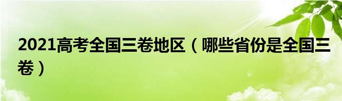 2021高考全国三卷地区（哪些省份是全国三卷）