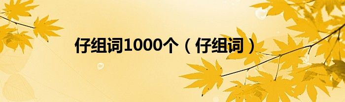 仔组词1000个（仔组词）