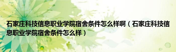 石家庄科技信息职业学院宿舍条件怎么样啊（石家庄科技信息职业学院宿舍条件怎么样）