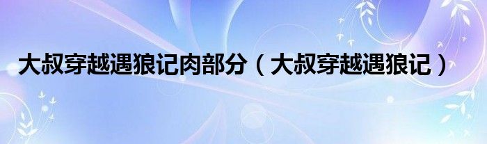 大叔穿越遇狼记肉部分（大叔穿越遇狼记）