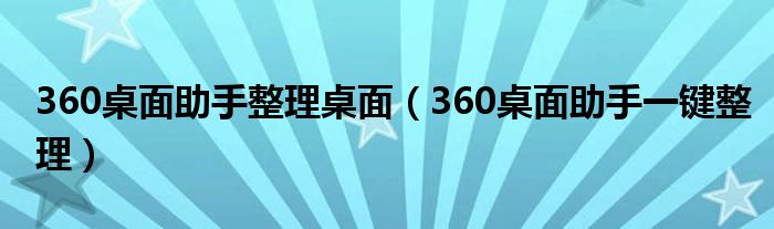 360桌面助手整理桌面（360桌面助手一键整理）