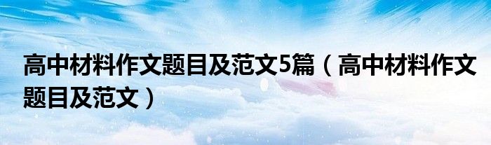 高中材料作文题目及范文5篇（高中材料作文题目及范文）