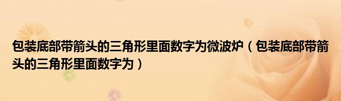 包装底部带箭头的三角形里面数字为微波炉（包装底部带箭头的三角形里面数字为）