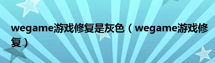 wegame游戏修复是灰色（wegame游戏修复）