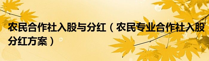 农民合作社入股与分红（农民专业合作社入股分红方案）