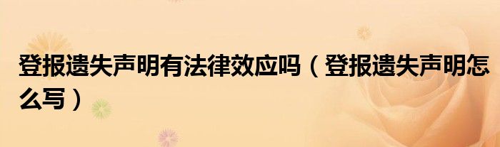 登报遗失声明有法律效应吗（登报遗失声明怎么写）