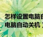 怎样设置电脑自动关机和开机时间（怎样设置电脑自动关机）